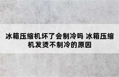 冰箱压缩机坏了会制冷吗 冰箱压缩机发烫不制冷的原因